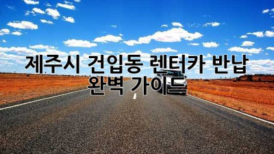 제주시 건입동 렌터카 반납 완벽 가이드
