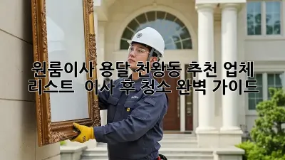 원룸이사 용달, 천왕동 추천 업체 리스트 & 이사 후 청소 완벽 가이드! ✨