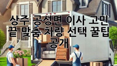 상주 공성면 이사🚚 고민 끝! 맞춤 차량 선택 꿀팁 공개🍯