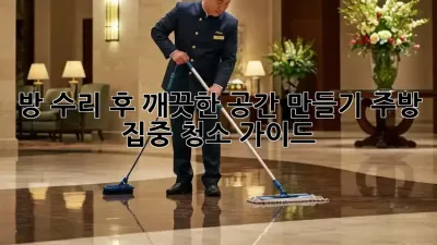 방 수리 후 깨끗한 공간 만들기: 주방 집중 청소 가이드